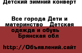 Детский зимний конверт - Все города Дети и материнство » Детская одежда и обувь   . Брянская обл.